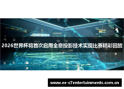 2026世界杯将首次启用全息投影技术实现比赛精彩回放 2026世界杯将首次启用全息投影技术实现比赛精彩回放