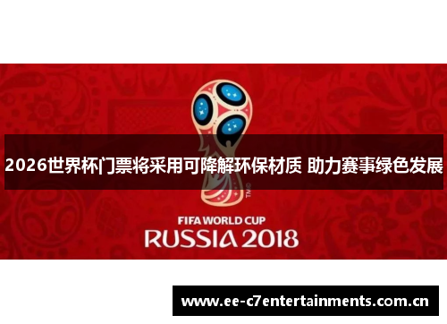 2026世界杯门票将采用可降解环保材质 助力赛事绿色发展 2026世界杯门票将采用可降解环保材质 助力赛事绿色发展