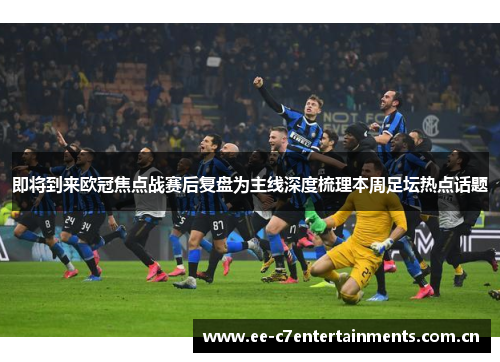即将到来欧冠焦点战赛后复盘为主线深度梳理本周足坛热点话题 即将到来欧冠焦点战赛后复盘为主线深度梳理本周足坛热点话题