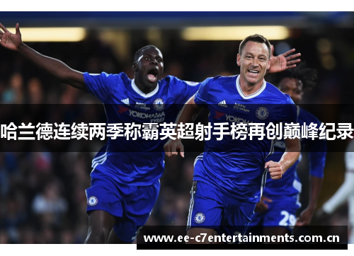 哈兰德连续两季称霸英超射手榜再创巅峰纪录 哈兰德连续两季称霸英超射手榜再创巅峰纪录