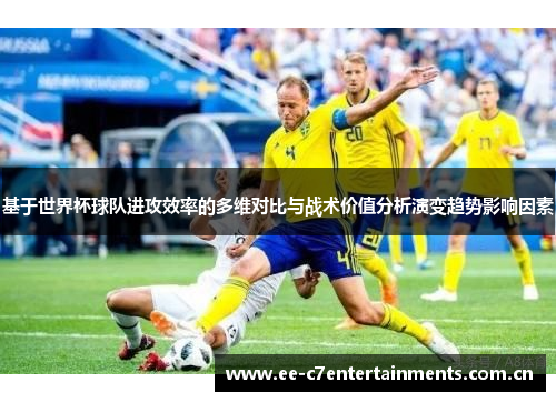 基于世界杯球队进攻效率的多维对比与战术价值分析演变趋势影响因素 基于世界杯球队进攻效率的多维对比与战术价值分析演变趋势影响因素