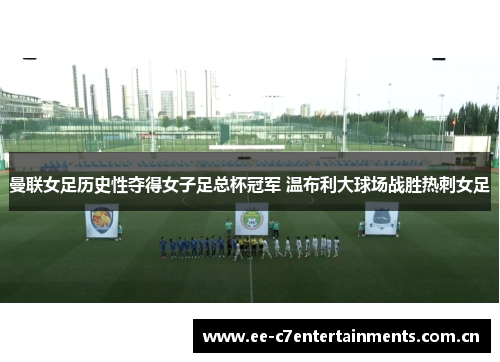 曼联女足历史性夺得女子足总杯冠军 温布利大球场战胜热刺女足