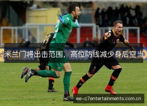 米兰门将出击范围，高位防线减少身后空当