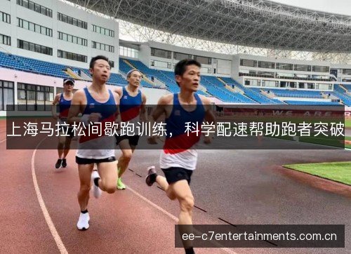 上海马拉松间歇跑训练，科学配速帮助跑者突破
