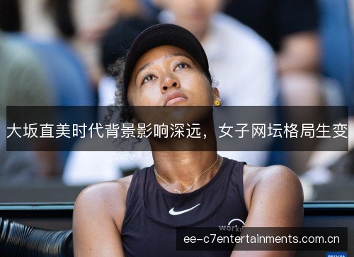 大坂直美时代背景影响深远，女子网坛格局生变