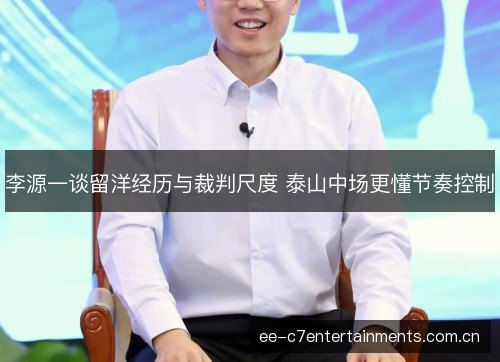 李源一谈留洋经历与裁判尺度 泰山中场更懂节奏控制